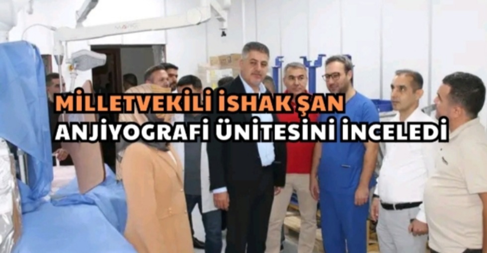 MİLLETVEKİLİ ŞAN, ANJİYOGRAFİ ÜNİTESİNİ İNCELEDİ 